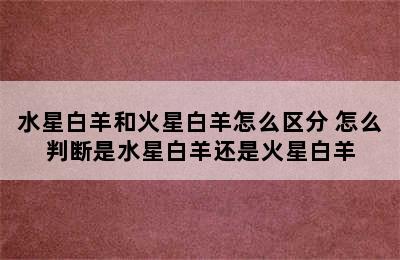 水星白羊和火星白羊怎么区分 怎么判断是水星白羊还是火星白羊